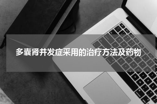 多囊肾并发症采用的治疗方法及药物