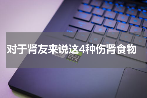 对于肾友来说这4种伤肾食物