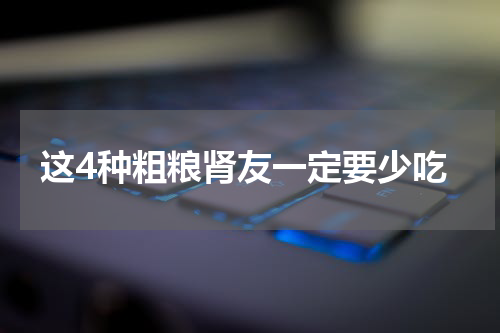这4种粗粮肾友一定要少吃