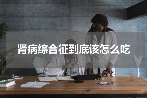 肾病综合征到底该怎么吃