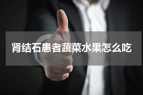 肾结石患者蔬菜水果怎么吃