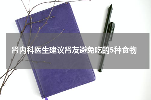 肾内科医生建议肾友避免吃的5种食物