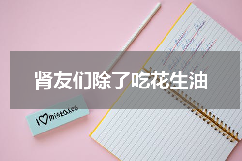 肾友们除了吃花生油