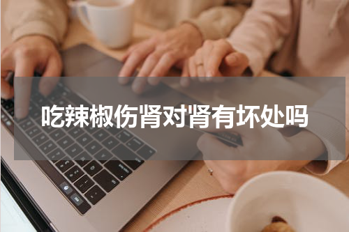 吃辣椒伤肾对肾有坏处吗