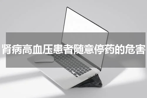 肾病高血压患者随意停药的危害