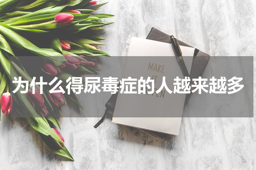 为什么得尿毒症的人越来越多