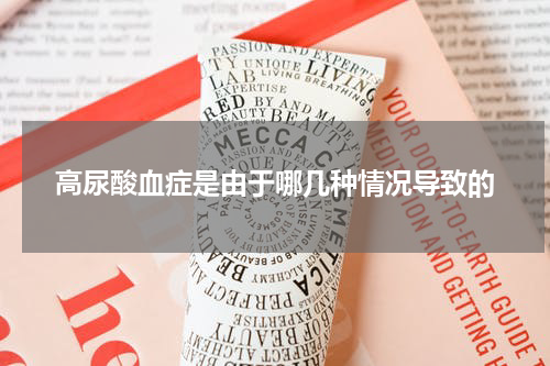 高尿酸血症是由于哪几种情况导致的