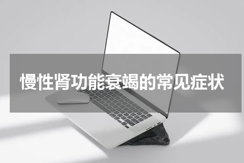 慢性肾功能衰竭的常见症状
