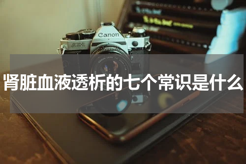 肾脏血液透析的七个常识是什么