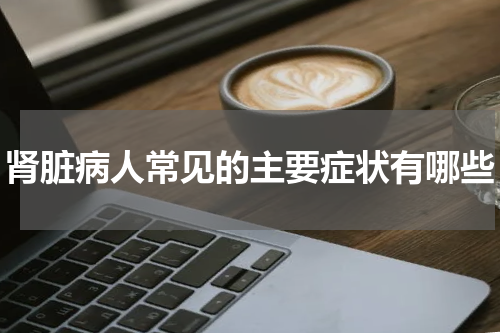 肾脏病人常见的主要症状有哪些