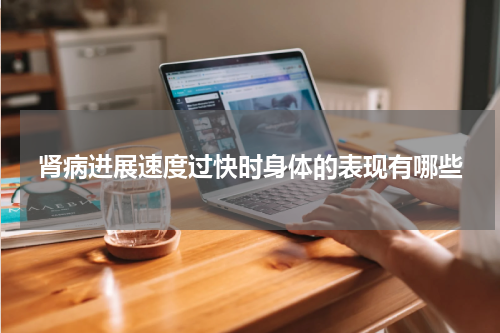 肾病进展速度过快时身体的表现有哪些