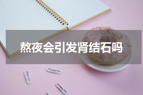 熬夜会引发肾结石吗